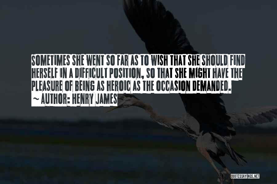 Henry James Quotes: Sometimes She Went So Far As To Wish That She Should Find Herself In A Difficult Position, So That She