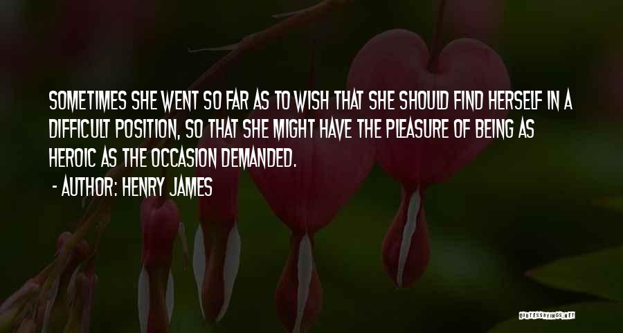 Henry James Quotes: Sometimes She Went So Far As To Wish That She Should Find Herself In A Difficult Position, So That She