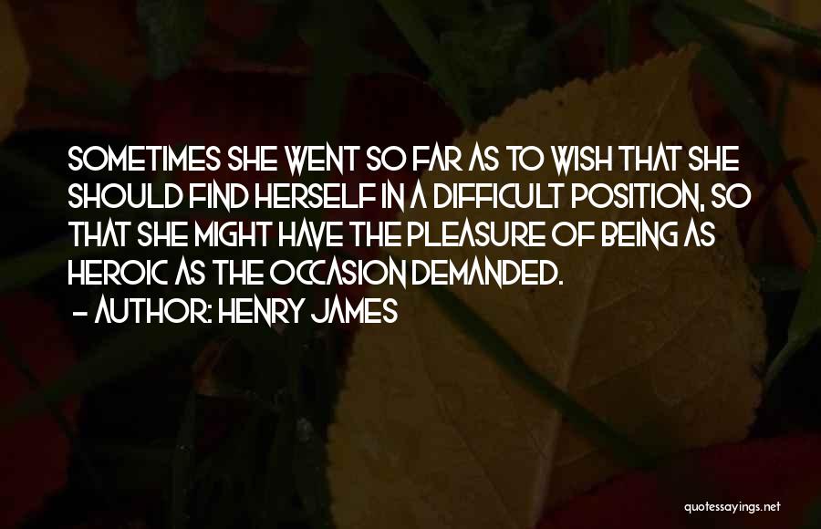 Henry James Quotes: Sometimes She Went So Far As To Wish That She Should Find Herself In A Difficult Position, So That She