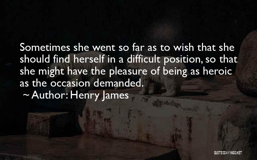 Henry James Quotes: Sometimes She Went So Far As To Wish That She Should Find Herself In A Difficult Position, So That She