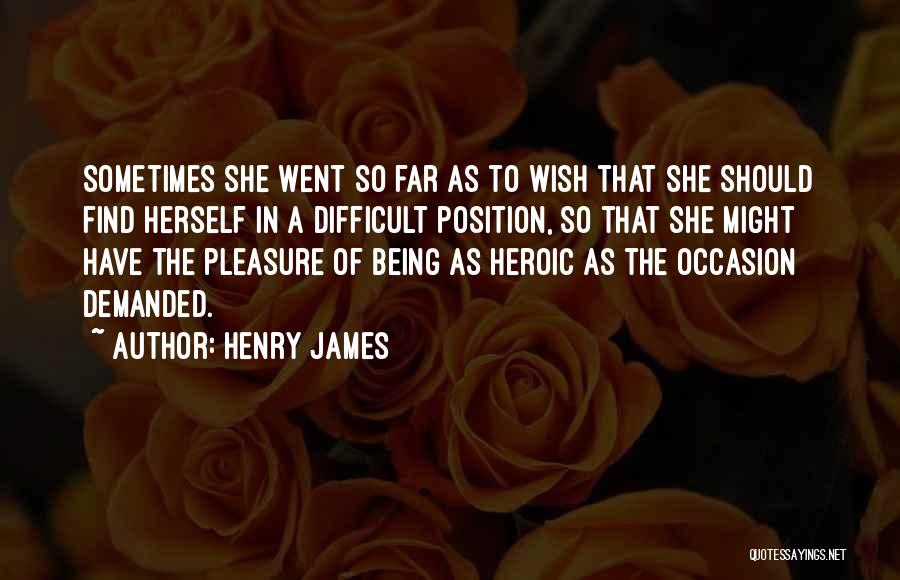 Henry James Quotes: Sometimes She Went So Far As To Wish That She Should Find Herself In A Difficult Position, So That She