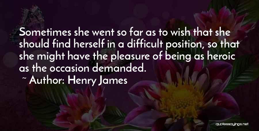 Henry James Quotes: Sometimes She Went So Far As To Wish That She Should Find Herself In A Difficult Position, So That She