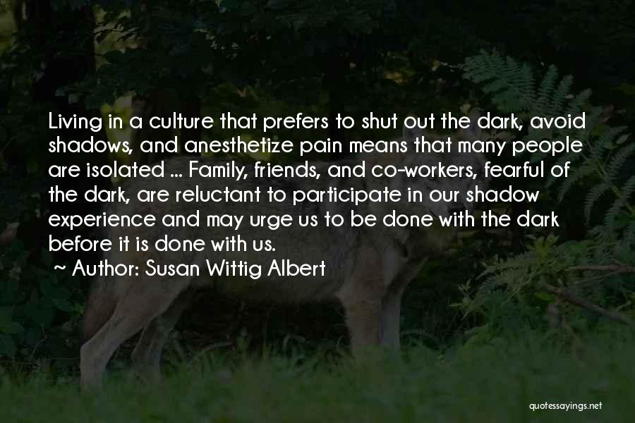 Susan Wittig Albert Quotes: Living In A Culture That Prefers To Shut Out The Dark, Avoid Shadows, And Anesthetize Pain Means That Many People