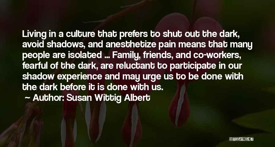 Susan Wittig Albert Quotes: Living In A Culture That Prefers To Shut Out The Dark, Avoid Shadows, And Anesthetize Pain Means That Many People