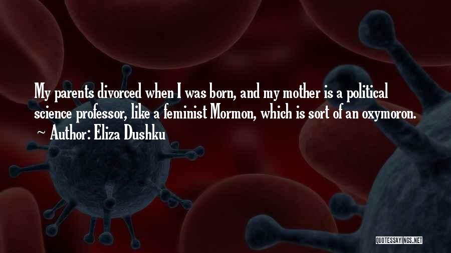 Eliza Dushku Quotes: My Parents Divorced When I Was Born, And My Mother Is A Political Science Professor, Like A Feminist Mormon, Which