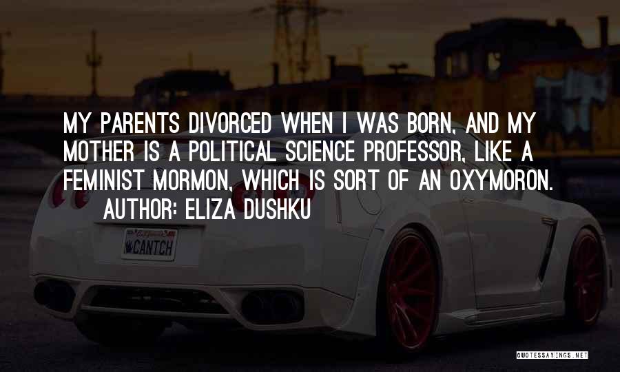Eliza Dushku Quotes: My Parents Divorced When I Was Born, And My Mother Is A Political Science Professor, Like A Feminist Mormon, Which