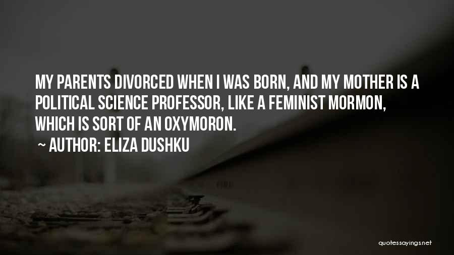 Eliza Dushku Quotes: My Parents Divorced When I Was Born, And My Mother Is A Political Science Professor, Like A Feminist Mormon, Which