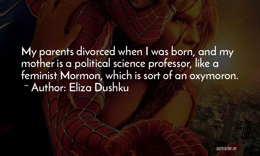 Eliza Dushku Quotes: My Parents Divorced When I Was Born, And My Mother Is A Political Science Professor, Like A Feminist Mormon, Which