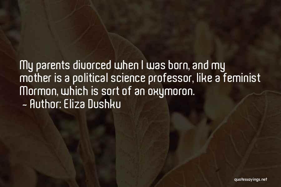 Eliza Dushku Quotes: My Parents Divorced When I Was Born, And My Mother Is A Political Science Professor, Like A Feminist Mormon, Which