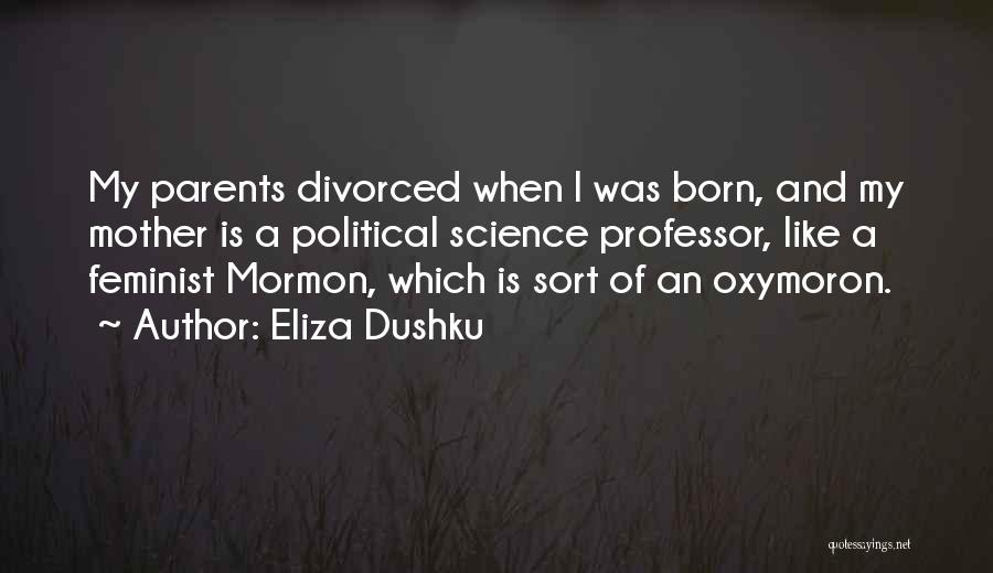 Eliza Dushku Quotes: My Parents Divorced When I Was Born, And My Mother Is A Political Science Professor, Like A Feminist Mormon, Which