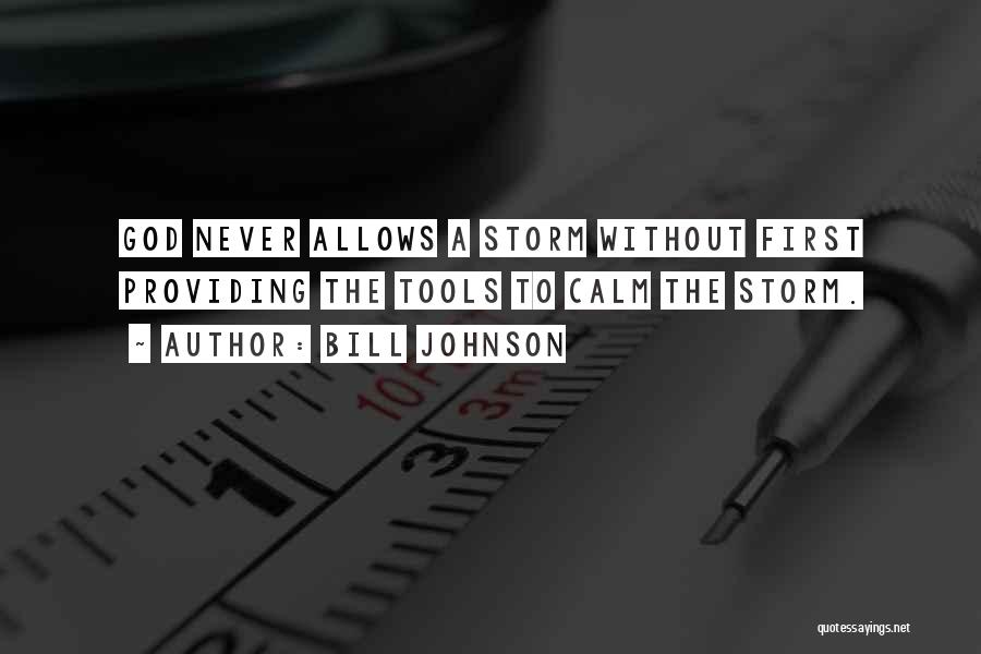 Bill Johnson Quotes: God Never Allows A Storm Without First Providing The Tools To Calm The Storm.