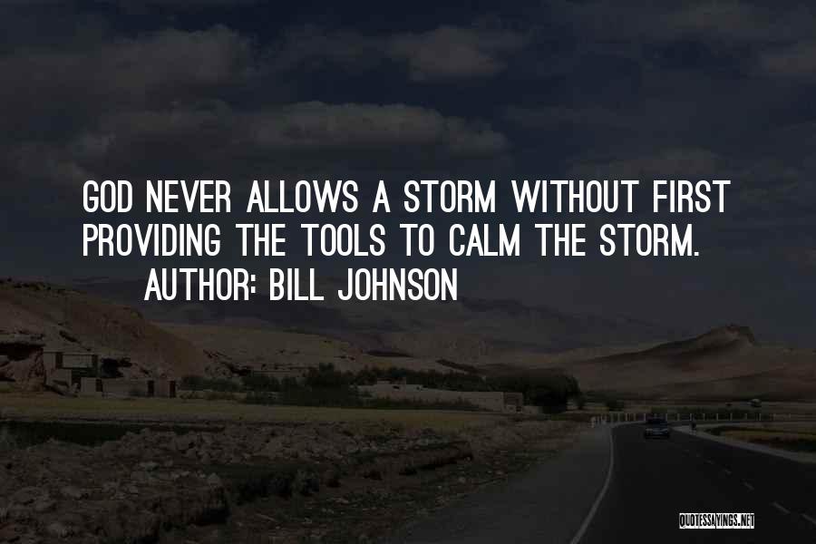 Bill Johnson Quotes: God Never Allows A Storm Without First Providing The Tools To Calm The Storm.