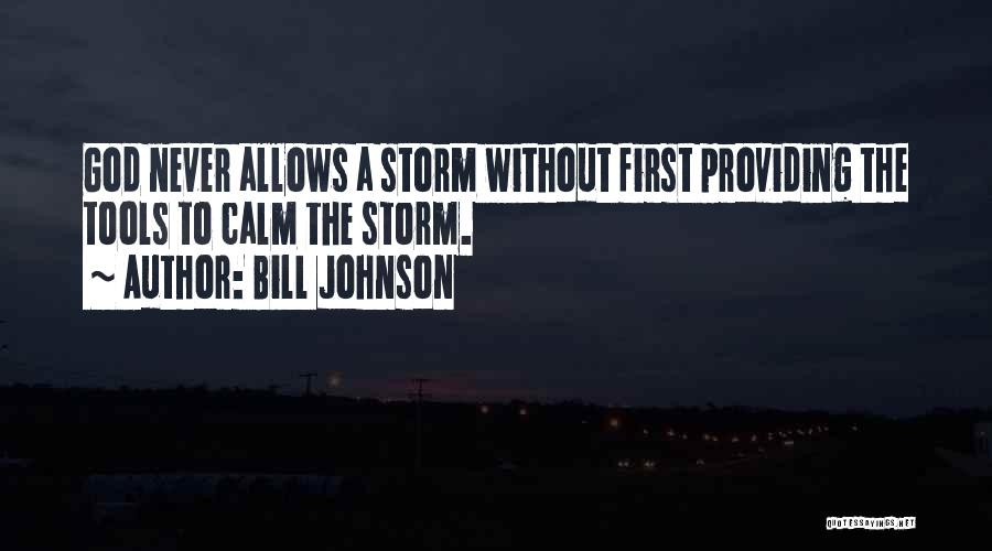 Bill Johnson Quotes: God Never Allows A Storm Without First Providing The Tools To Calm The Storm.