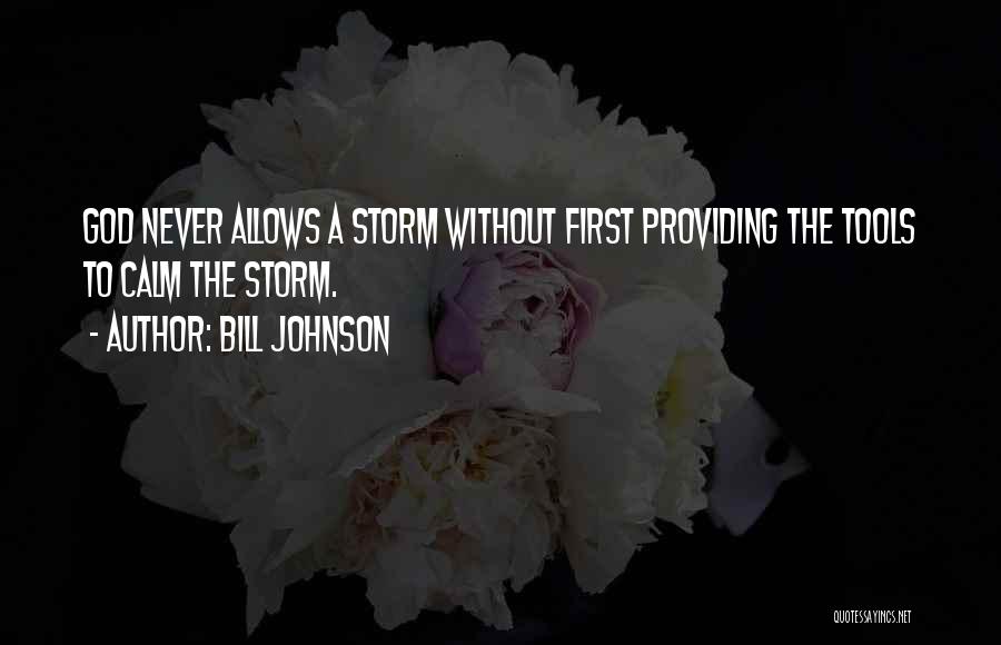 Bill Johnson Quotes: God Never Allows A Storm Without First Providing The Tools To Calm The Storm.