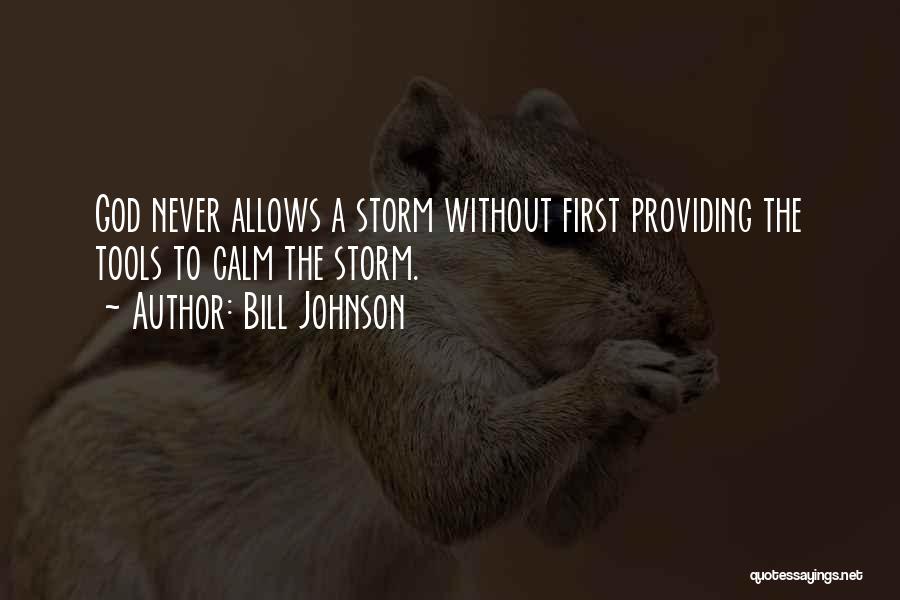 Bill Johnson Quotes: God Never Allows A Storm Without First Providing The Tools To Calm The Storm.