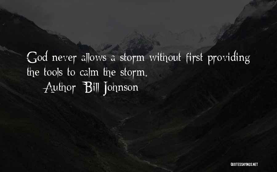 Bill Johnson Quotes: God Never Allows A Storm Without First Providing The Tools To Calm The Storm.