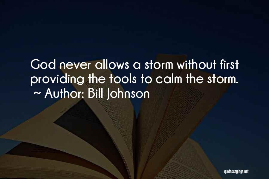 Bill Johnson Quotes: God Never Allows A Storm Without First Providing The Tools To Calm The Storm.