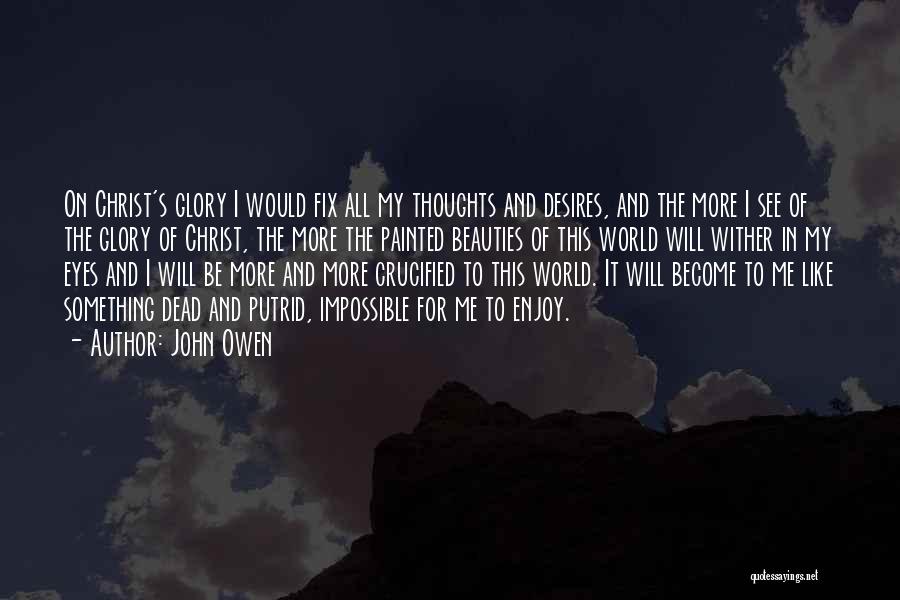 John Owen Quotes: On Christ's Glory I Would Fix All My Thoughts And Desires, And The More I See Of The Glory Of