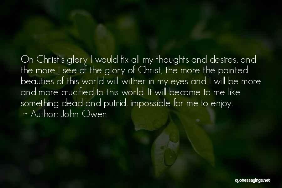 John Owen Quotes: On Christ's Glory I Would Fix All My Thoughts And Desires, And The More I See Of The Glory Of