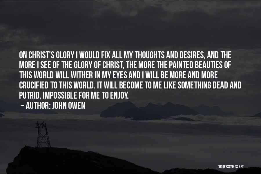 John Owen Quotes: On Christ's Glory I Would Fix All My Thoughts And Desires, And The More I See Of The Glory Of