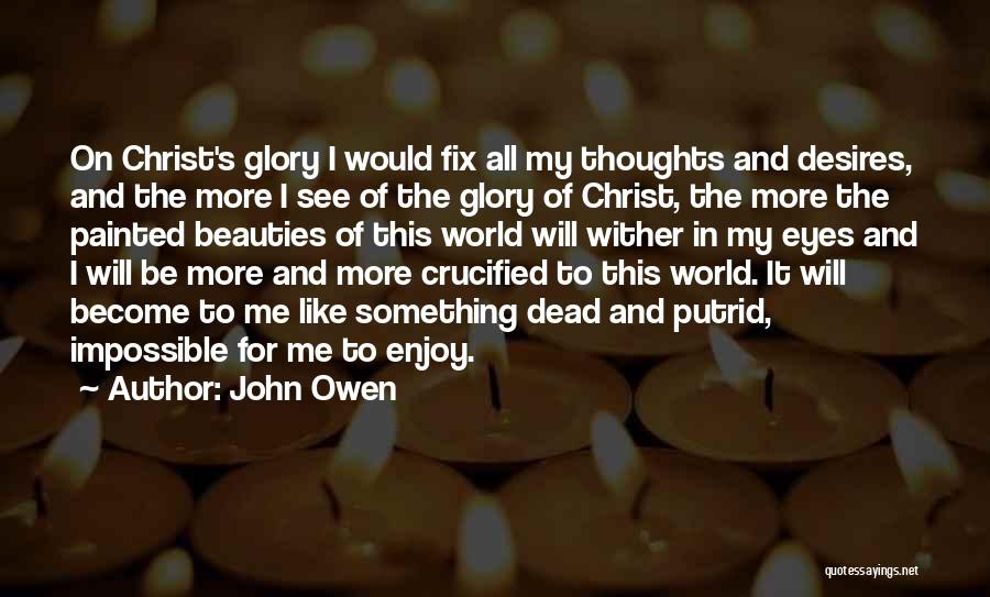 John Owen Quotes: On Christ's Glory I Would Fix All My Thoughts And Desires, And The More I See Of The Glory Of