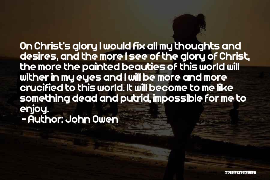 John Owen Quotes: On Christ's Glory I Would Fix All My Thoughts And Desires, And The More I See Of The Glory Of