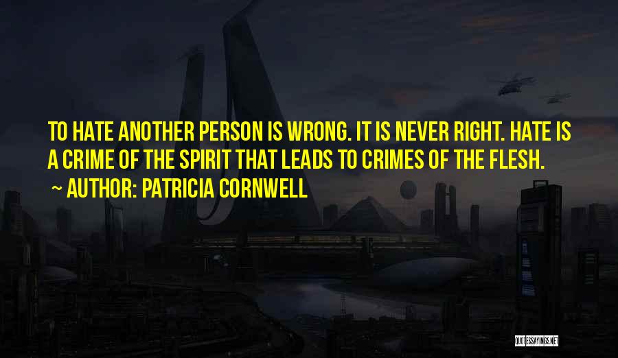 Patricia Cornwell Quotes: To Hate Another Person Is Wrong. It Is Never Right. Hate Is A Crime Of The Spirit That Leads To