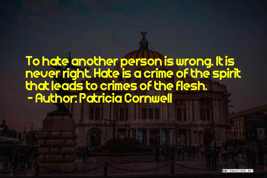 Patricia Cornwell Quotes: To Hate Another Person Is Wrong. It Is Never Right. Hate Is A Crime Of The Spirit That Leads To