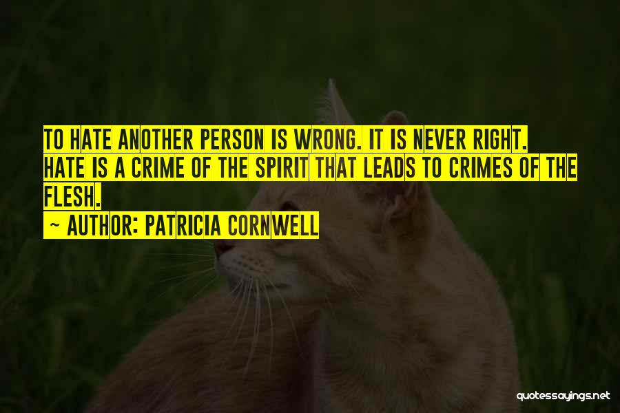 Patricia Cornwell Quotes: To Hate Another Person Is Wrong. It Is Never Right. Hate Is A Crime Of The Spirit That Leads To