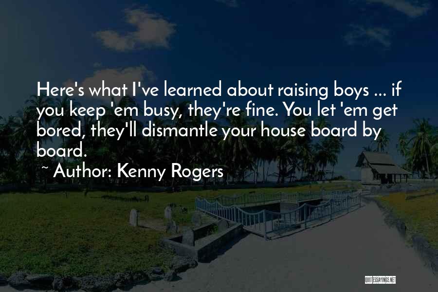 Kenny Rogers Quotes: Here's What I've Learned About Raising Boys ... If You Keep 'em Busy, They're Fine. You Let 'em Get Bored,