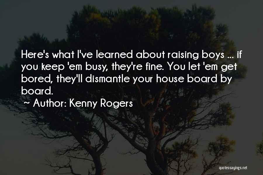 Kenny Rogers Quotes: Here's What I've Learned About Raising Boys ... If You Keep 'em Busy, They're Fine. You Let 'em Get Bored,