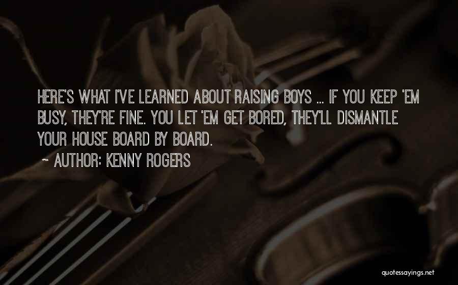 Kenny Rogers Quotes: Here's What I've Learned About Raising Boys ... If You Keep 'em Busy, They're Fine. You Let 'em Get Bored,