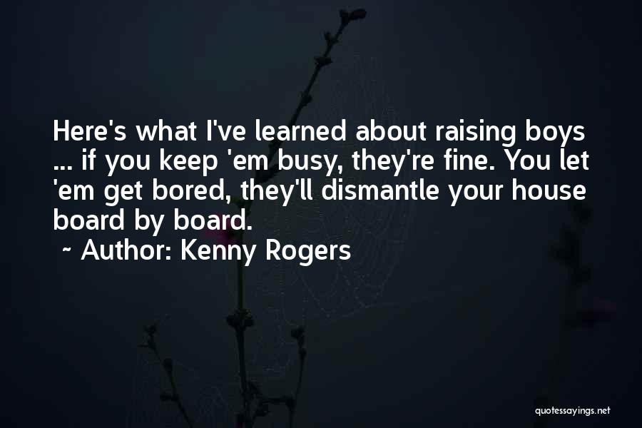 Kenny Rogers Quotes: Here's What I've Learned About Raising Boys ... If You Keep 'em Busy, They're Fine. You Let 'em Get Bored,