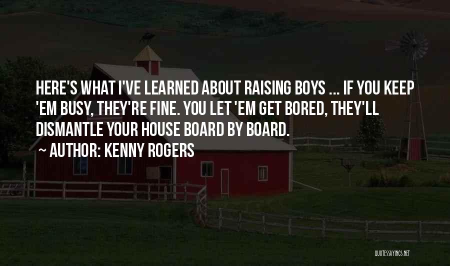 Kenny Rogers Quotes: Here's What I've Learned About Raising Boys ... If You Keep 'em Busy, They're Fine. You Let 'em Get Bored,