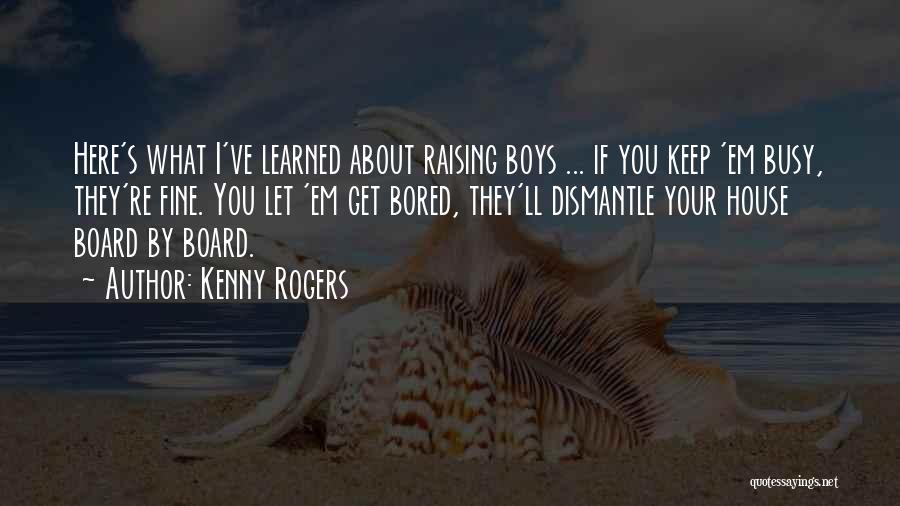 Kenny Rogers Quotes: Here's What I've Learned About Raising Boys ... If You Keep 'em Busy, They're Fine. You Let 'em Get Bored,