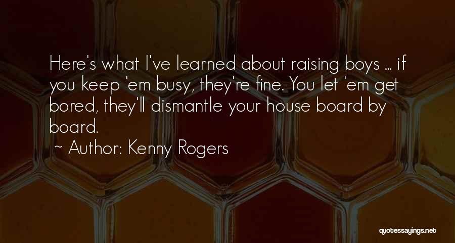 Kenny Rogers Quotes: Here's What I've Learned About Raising Boys ... If You Keep 'em Busy, They're Fine. You Let 'em Get Bored,