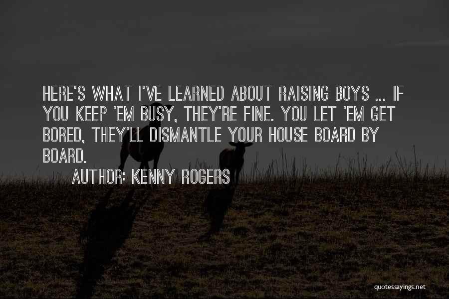 Kenny Rogers Quotes: Here's What I've Learned About Raising Boys ... If You Keep 'em Busy, They're Fine. You Let 'em Get Bored,