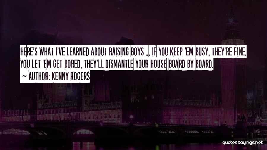 Kenny Rogers Quotes: Here's What I've Learned About Raising Boys ... If You Keep 'em Busy, They're Fine. You Let 'em Get Bored,