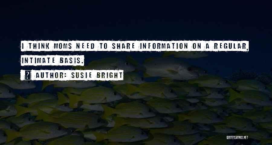 Susie Bright Quotes: I Think Moms Need To Share Information On A Regular, Intimate Basis.