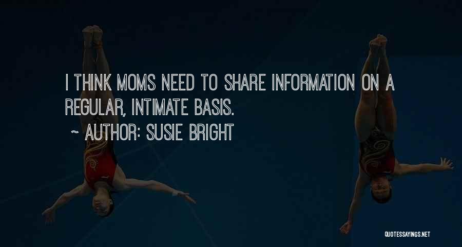 Susie Bright Quotes: I Think Moms Need To Share Information On A Regular, Intimate Basis.