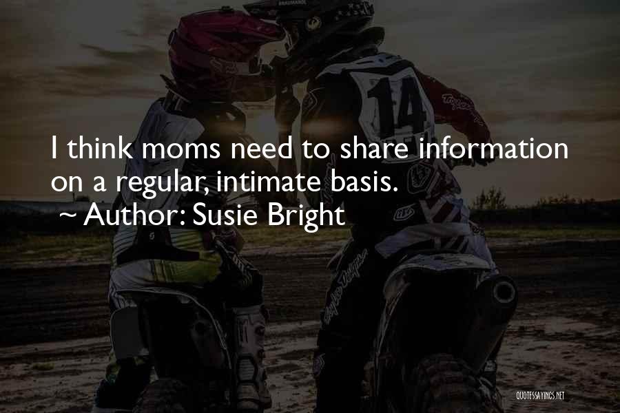 Susie Bright Quotes: I Think Moms Need To Share Information On A Regular, Intimate Basis.