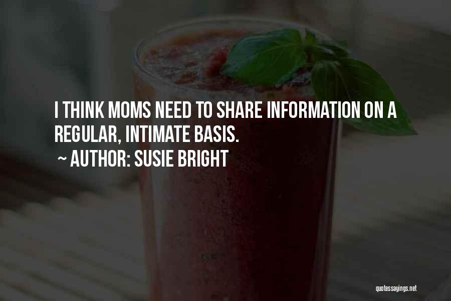 Susie Bright Quotes: I Think Moms Need To Share Information On A Regular, Intimate Basis.