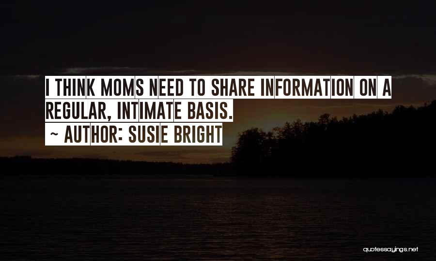 Susie Bright Quotes: I Think Moms Need To Share Information On A Regular, Intimate Basis.