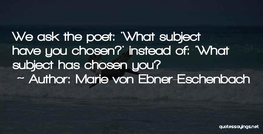 Marie Von Ebner-Eschenbach Quotes: We Ask The Poet: 'what Subject Have You Chosen?' Instead Of: 'what Subject Has Chosen You?