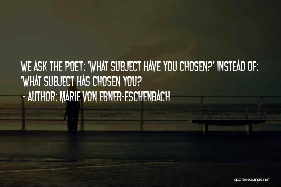 Marie Von Ebner-Eschenbach Quotes: We Ask The Poet: 'what Subject Have You Chosen?' Instead Of: 'what Subject Has Chosen You?