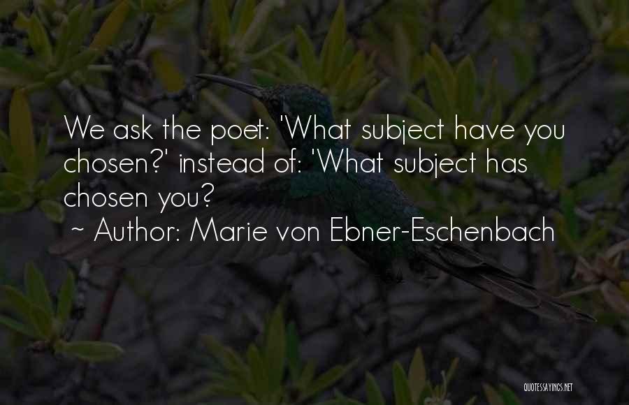 Marie Von Ebner-Eschenbach Quotes: We Ask The Poet: 'what Subject Have You Chosen?' Instead Of: 'what Subject Has Chosen You?