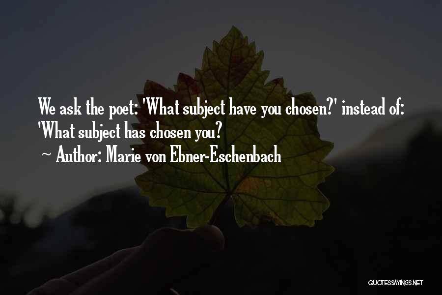 Marie Von Ebner-Eschenbach Quotes: We Ask The Poet: 'what Subject Have You Chosen?' Instead Of: 'what Subject Has Chosen You?