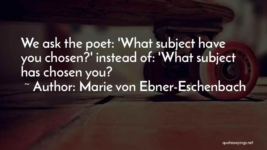 Marie Von Ebner-Eschenbach Quotes: We Ask The Poet: 'what Subject Have You Chosen?' Instead Of: 'what Subject Has Chosen You?