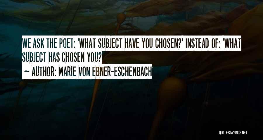 Marie Von Ebner-Eschenbach Quotes: We Ask The Poet: 'what Subject Have You Chosen?' Instead Of: 'what Subject Has Chosen You?