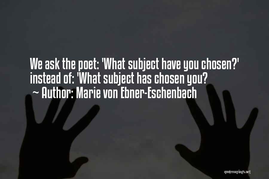 Marie Von Ebner-Eschenbach Quotes: We Ask The Poet: 'what Subject Have You Chosen?' Instead Of: 'what Subject Has Chosen You?